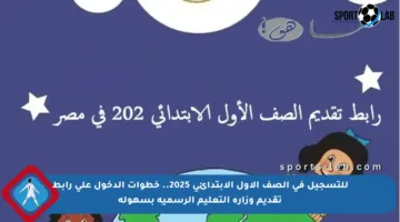 للتسجيل في الصف الأول الابتدائي 2025.. خطوات الدخول على رابط تقديم وزارة التعليم الرسمية بسهولة